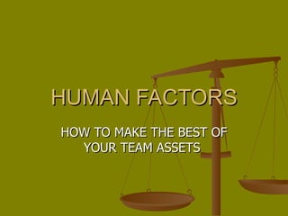 HUMAN FACTORS HOW TO MAKE THE BEST OF YOUR TEAM ASSETS  