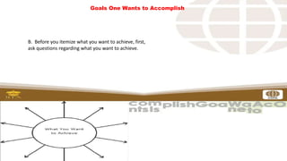 Goals One Wants to Accomplish
B. Before you itemize what you want to achieve, first,
ask questions regarding what you want to achieve.
 