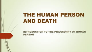 THE HUMAN PERSON
AND DEATH
INTRODUCTION TO THE PHILOSOPHY OF HUMAN
PERSON
 