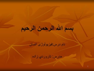1 بسم الله الرحمن الرحیم نام درس:فیزیولوژی انسان مدرس: تاروردي زاده 