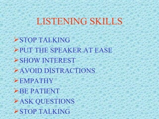 LISTENING SKILLS STOP TALKING PUT THE SPEAKER AT EASE SHOW INTEREST AVOID DISTRACTIONS EMPATHY BE PATIENT ASK QUESTIONS STOP TALKING 