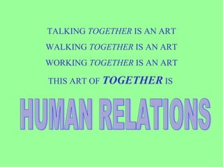 TALKING  TOGETHER  IS AN ART WALKING  TOGETHER  IS AN ART WORKING  TOGETHER  IS AN ART THIS ART OF  TOGETHER  IS  HUMAN RELATIONS 
