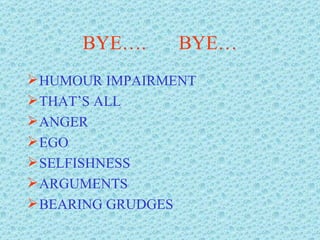 BYE…. BYE… HUMOUR IMPAIRMENT THAT’S ALL ANGER  EGO SELFISHNESS ARGUMENTS BEARING GRUDGES 