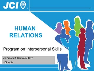 HUMAN
RELATIONS
Program on Interpersonal Skills
Jc Pritam K Goswami CNT
JCI India
 