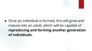 58
● Once an individual is formed, this will grow and
mature into an adult, which will be capable of
reproducing and forming another generation
of individuals.
 
