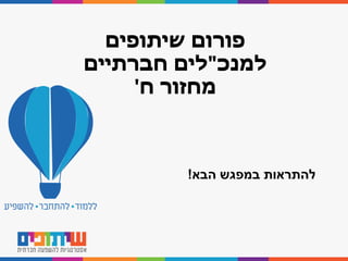 ‫הבא‬ ‫במפגש‬ ‫להתראות‬!
‫שיתופים‬ ‫פורום‬
‫למנכ‬"‫חברתיים‬ ‫לים‬
‫ח‬ ‫מחזור‬'
 