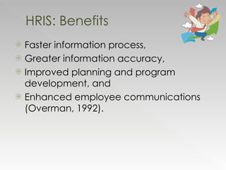 Faster information process, Greater information accuracy, Improved planning and program development, and Enhanced employee communications (Overman, 1992).  HRIS: Benefits 