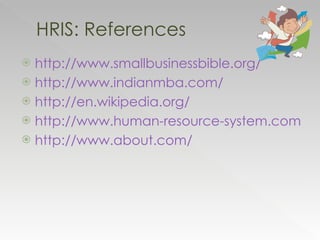 http://www.smallbusinessbible.org/ http://www.indianmba.com/ http://en.wikipedia.org/ http://www.human-resource-system.com/ http://www.about.com/ HRIS: References 