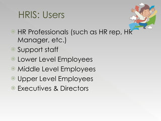 HR Professionals (such as HR rep, HR Manager, etc.) Support staff Lower Level Employees Middle Level Employees Upper Level Employees Executives & Directors HRIS: Users 