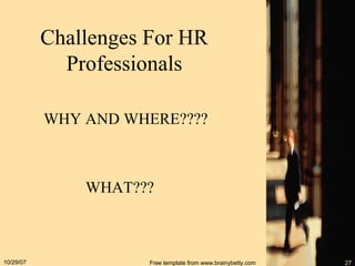 Challenges For HR Professionals WHY AND WHERE???? WHAT??? 05/28/09 Free template from www.brainybetty.com 