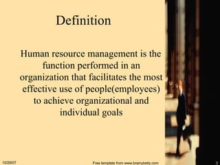 Definition Human resource management is the function performed in an organization that facilitates the most effective use of people(employees) to achieve organizational and individual goals 05/28/09 Free template from www.brainybetty.com 