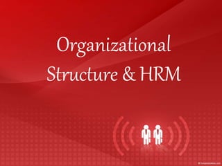 Organizational
Structure & HRM
 