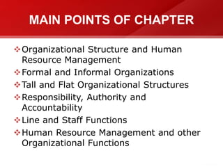 MAIN POINTS OF CHAPTER
Organizational Structure and Human
Resource Management
Formal and Informal Organizations
Tall and Flat Organizational Structures
Responsibility, Authority and
Accountability
Line and Staff Functions
Human Resource Management and other
Organizational Functions
 