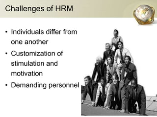 Challenges of HRM
• Individuals differ from
one another
• Customization of
stimulation and
motivation
• Demanding personnel
 