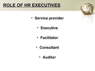 ROLE OF HR EXECUTIVES
• Service provider
• Executive
• Facilitator
• Consultant
• Auditor
 