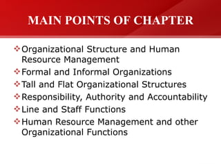 MAIN POINTS OF CHAPTER
Organizational Structure and Human
Resource Management
Formal and Informal Organizations
Tall and Flat Organizational Structures
Responsibility, Authority and Accountability
Line and Staff Functions
Human Resource Management and other
Organizational Functions
 