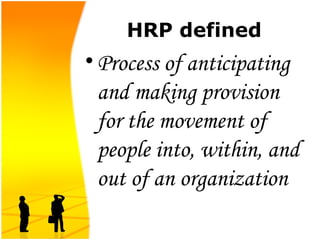 HRP defined
•Process of anticipating
and making provision
for the movement of
people into, within, and
out of an organization
 