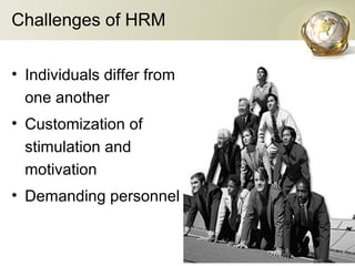 Challenges of HRM
• Individuals differ from
one another
• Customization of
stimulation and
motivation
• Demanding personnel
 
