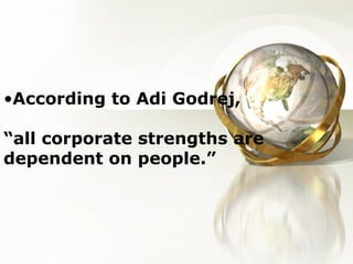<ul><li>According to Adi Godrej, “all corporate strengths are dependent on people.” </li></ul>