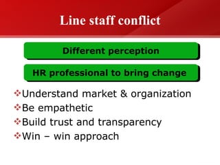 Line staff conflict Understand market & organization Be empathetic Build trust and transparency Win – win approach  Different perception HR professional to bring change  