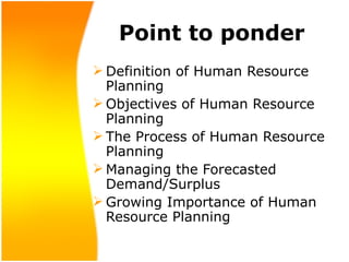 Point to ponder <ul><li>Definition of Human Resource Planning </li></ul><ul><li>Objectives of Human Resource Planning </li...