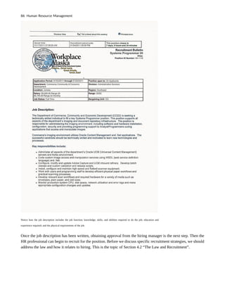 Notice how the job description includes the job function; knowledge, skills, and abilities required to do the job; education and
experience required; and the physical requirements of the job.
Once the job description has been written, obtaining approval from the hiring manager is the next step. Then the
HR professional can begin to recruit for the position. Before we discuss specific recruitment strategies, we should
address the law and how it relates to hiring. This is the topic of Section 4.2 “The Law and Recruitment”.
86 Human Resource Management
 