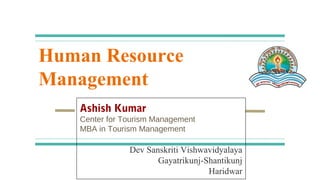 Human Resource
Management
Ashish Kumar
Center for Tourism Management
MBA in Tourism Management
Dev Sanskriti Vishwavidyalaya
Gayatrikunj-Shantikunj
Haridwar
 