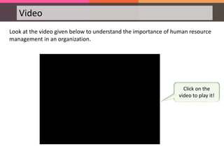 Video
Look at the video given below to understand the importance of human resource
management in an organization.
Click on the
video to play it!
 