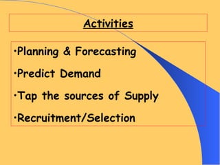 Activities Planning & Forecasting Predict Demand Tap the sources of Supply Recruitment/Selection 