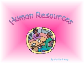 Human Resources By Caitlin & Amy 