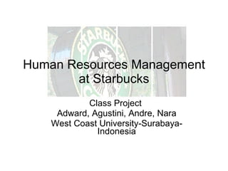Human Resources Management at Starbucks Class Project  Adward, Agustini, Andre, Nara West Coast University-Surabaya-Indonesia 