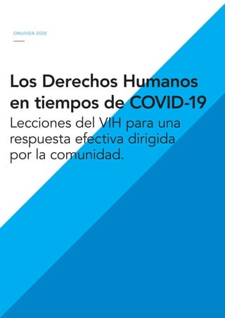Los Derechos Humanos
en tiempos de COVID-19
Lecciones del VIH para una
respuesta efectiva dirigida
por la comunidad.
ONUSIDA 2020
 