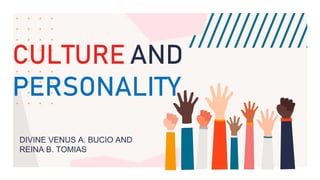 CULTURE AND
PERSONALITY
DIVINE VENUS A. BUCIO AND
REINA B. TOMIAS
 