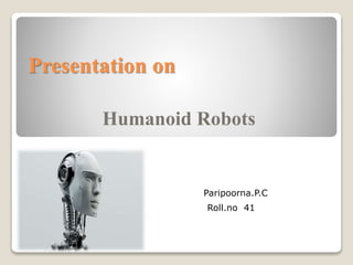Presentation on
Humanoid Robots
Paripoorna.P.C
Roll.no 41
 