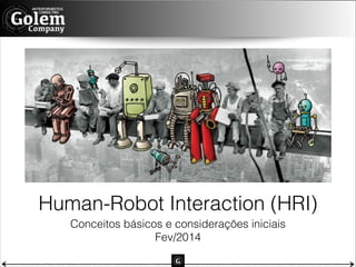 Human-Robot Interaction (HRI)
Conceitos básicos e considerações iniciais
Fev/2014

 