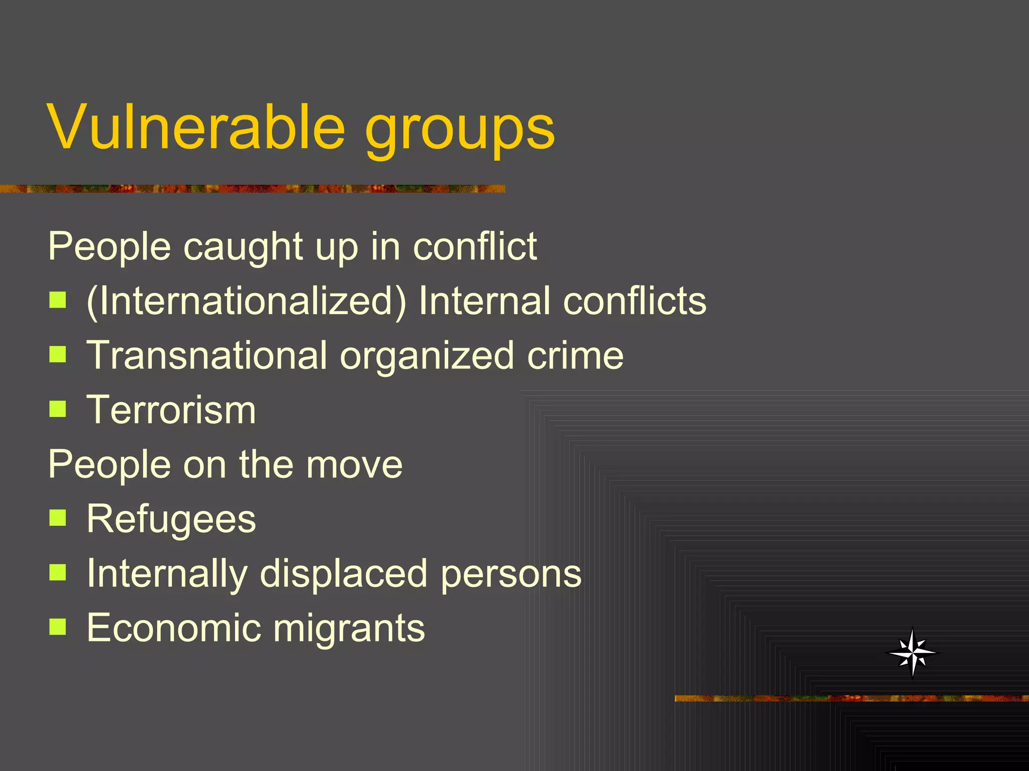 Vulnerable groups People caught up in conflict (Internationalized) Internal conflicts Transnational organized crime Terrorism People on the move Refugees Internally displaced persons Economic migrants 