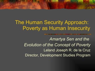 The Human Security Approach:  Poverty as Human Insecurity Amartya Sen and the  Evolution of the Concept of Poverty Leland Joseph R. de la Cruz Director, Development Studies Program 