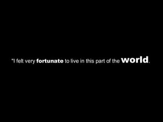 "I felt very  fortunate  to live in this part of the  world .  