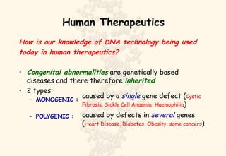 Human Therapeutics ,[object Object],[object Object],[object Object],[object Object],[object Object],[object Object],caused by a  single  gene defect ( Cystic Fibrosis, Sickle Cell Anaemia, Haemophilia ) caused by defects in  several  genes ( Heart Disease, Diabetes, Obesity, some cancers ) 
