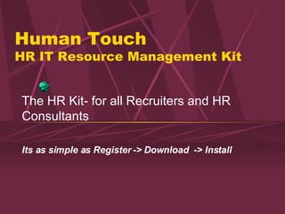 Human Touch  HR IT Resource Management Kit The HR Kit- for all Recruiters and HR Consultants Its as simple as Register -> Download  -> Install 