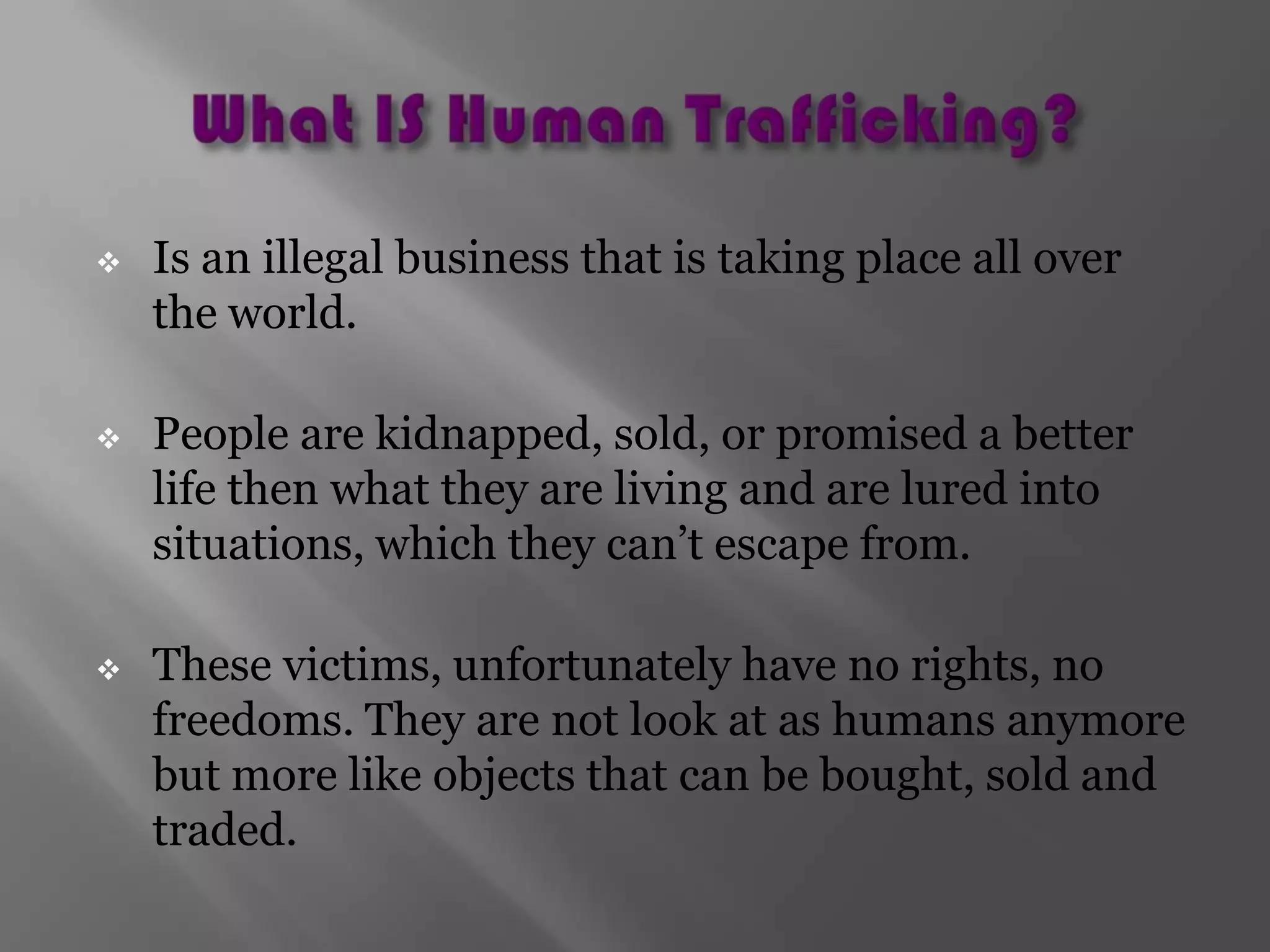 What IS Human Trafficking?Is an illegal business that is taking place all over the world. 
