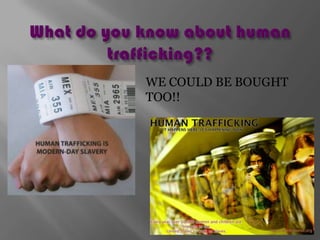 What do you know about human trafficking??WE COULD BE BOUGHT TOO!!