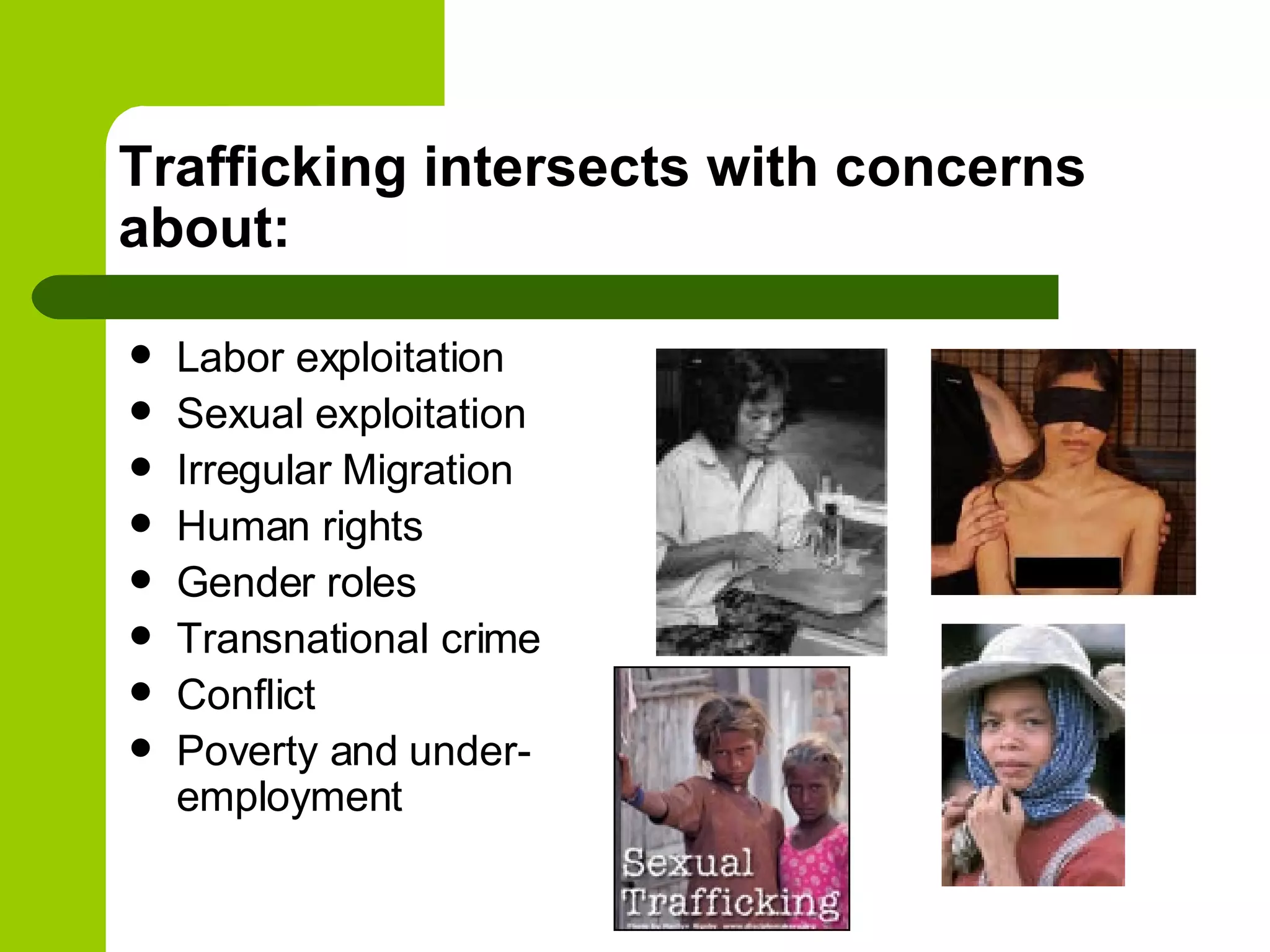 Trafficking intersects with concerns about: Labor exploitation Sexual exploitation  Irregular Migration  Human rights Gender roles Transnational crime Conflict Poverty and under-employment 