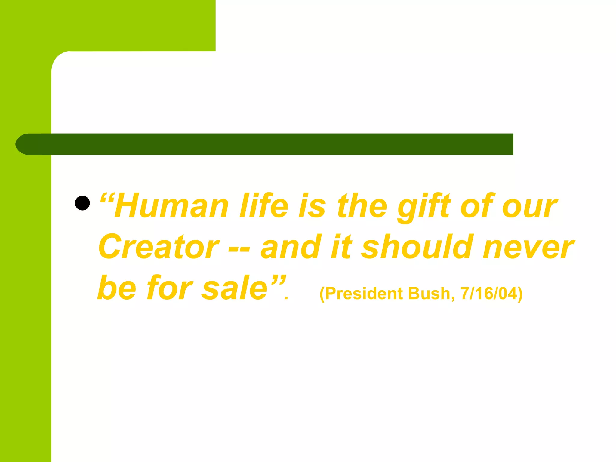 “ Human life is the gift of our Creator -- and it should never be for sale” . (President Bush, 7/16/04) 