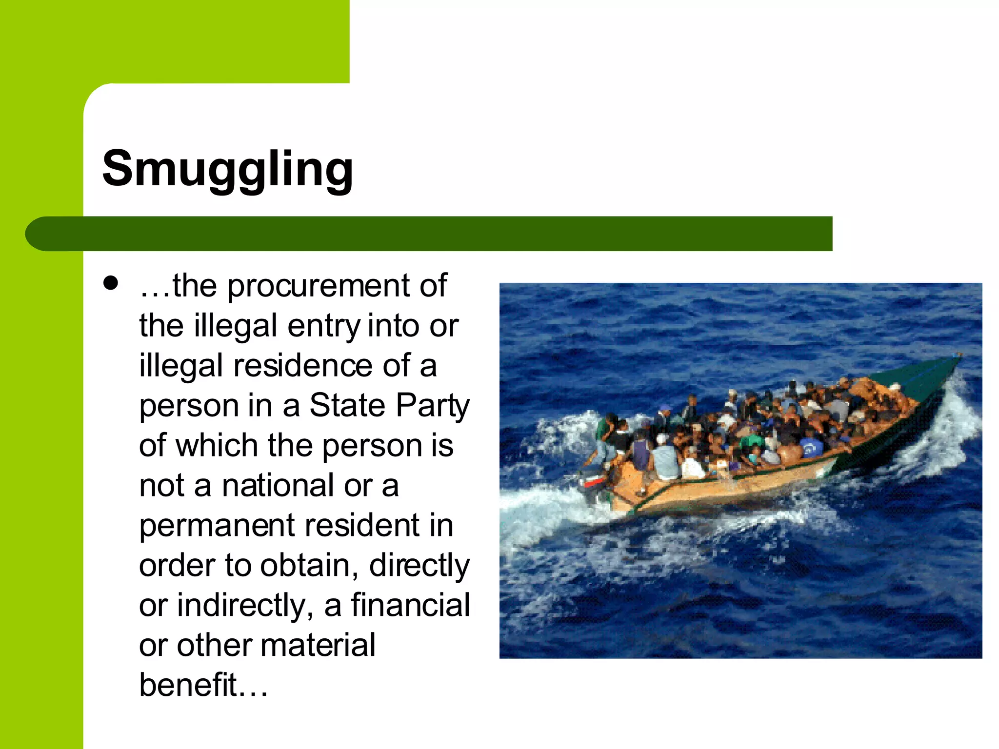 Smuggling … the procurement of the illegal entry into or illegal residence of a person in a State Party of which the person is not a national or a permanent resident in order to obtain, directly or indirectly, a financial or other material benefit… 