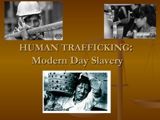 HUMAN TRAFFICKING :  Modern Day Slavery 