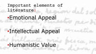Important elements of
literature:
•Emotional Appeal
•Intellectual Appeal
•Humanistic Value
 