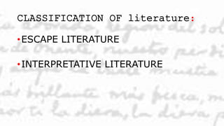 CLASSIFICATION OF literature:
•ESCAPE LITERATURE
•INTERPRETATIVE LITERATURE
 