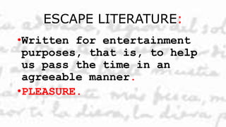 ESCAPE LITERATURE:
•Written for entertainment
purposes, that is, to help
us pass the time in an
agreeable manner.
•PLEASURE.
 