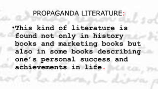 PROPAGANDA LITERATURE:
•This kind of literature is
found not only in history
books and marketing books but
also in some books describing
one’s personal success and
achievements in life.
 